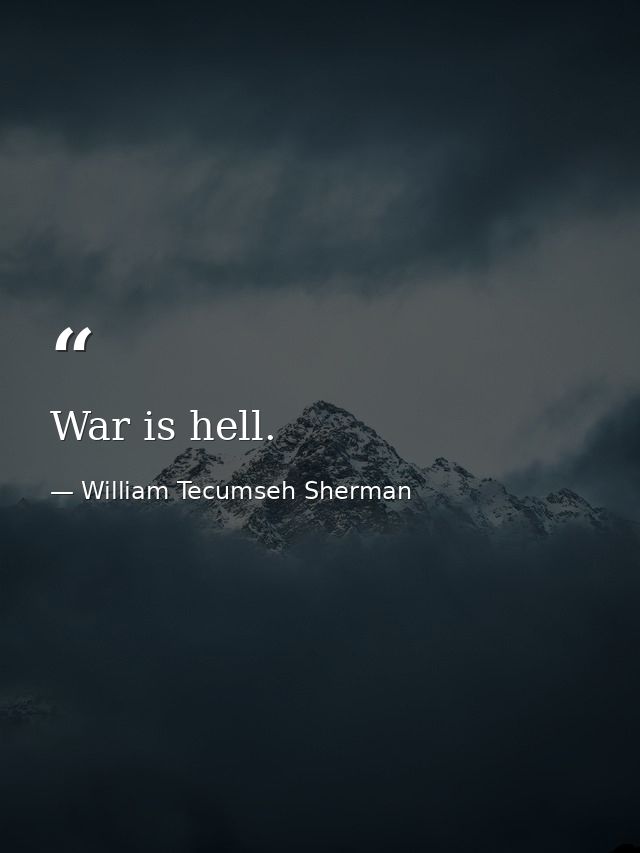 War is hell. — William Tecumseh Sherman