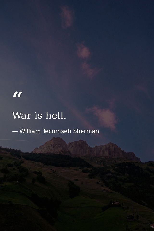 War is hell. — William Tecumseh Sherman