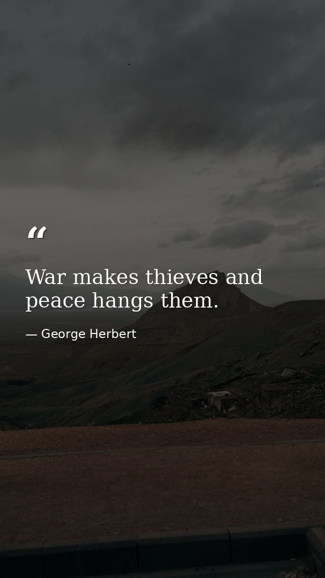 War makes thieves and peace hangs them. — George Herbert
