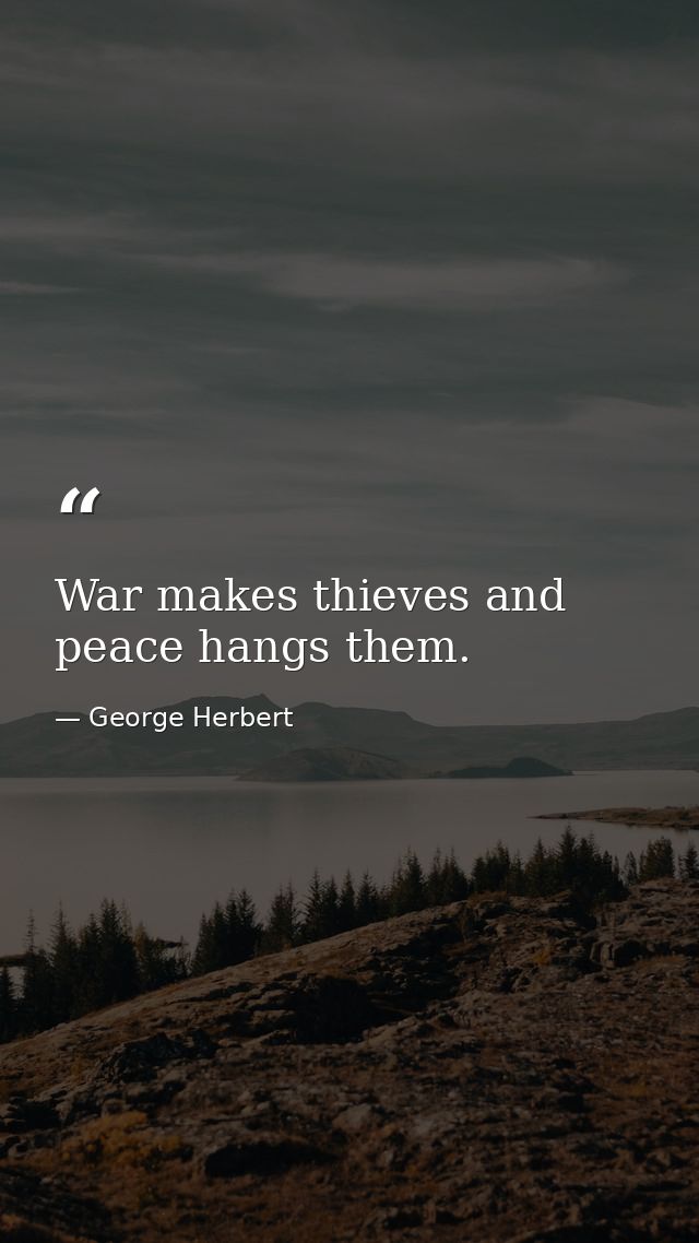 War makes thieves and peace hangs them. — George Herbert