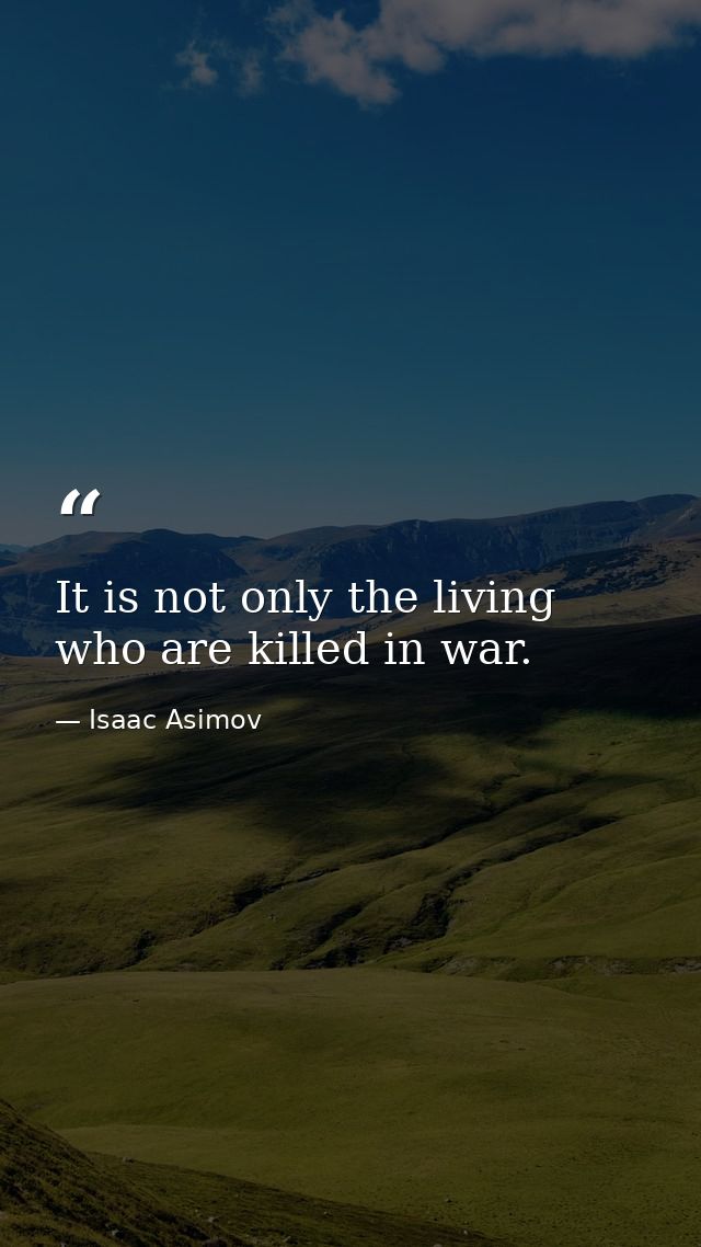 It is not only the living who are killed in war. — Isaac Asimov