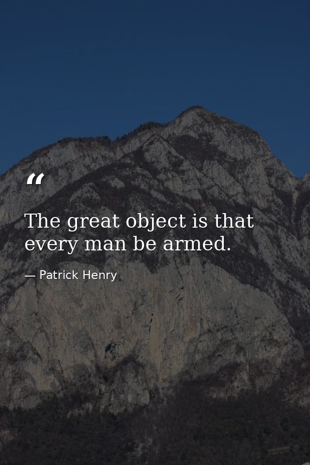 The great object is that every man be armed. — Patrick Henry