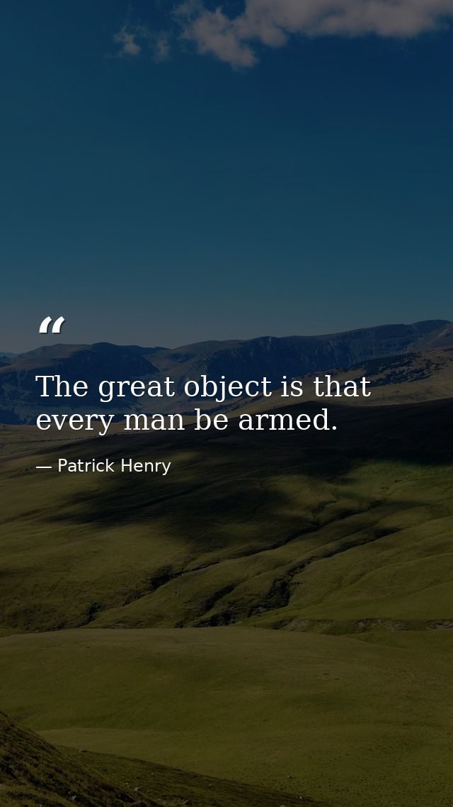 The great object is that every man be armed. — Patrick Henry