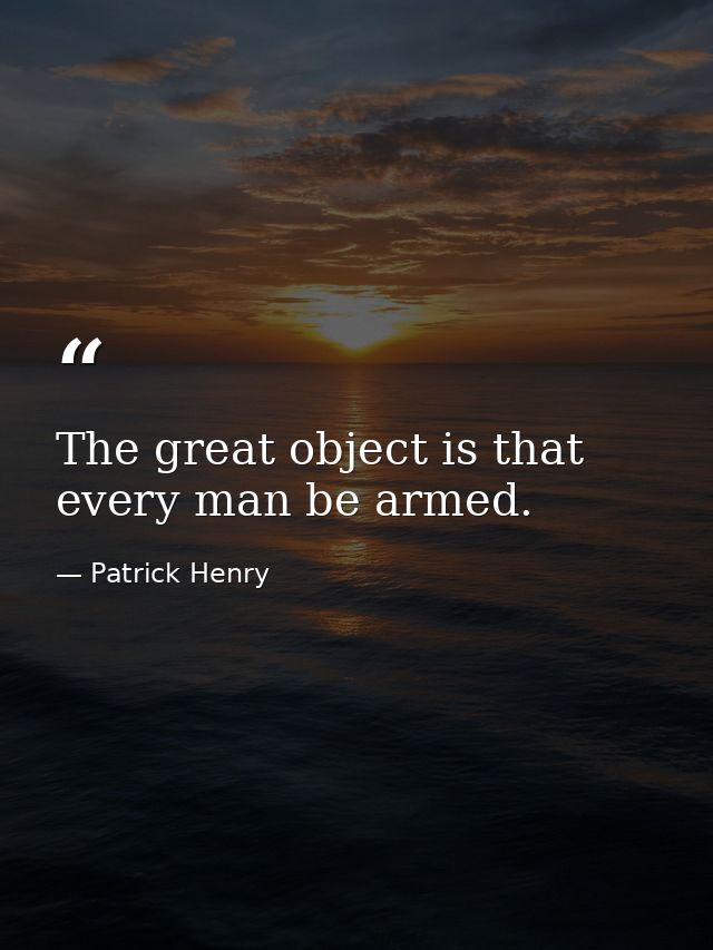 The great object is that every man be armed. — Patrick Henry