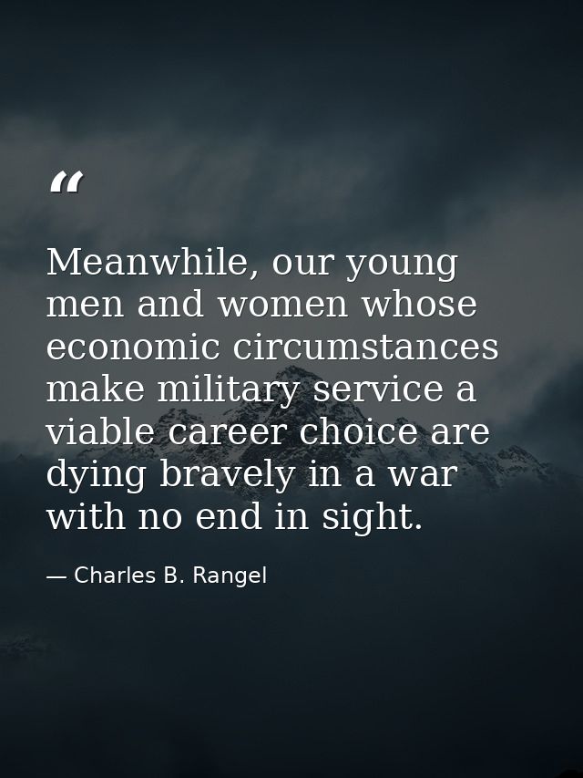 Meanwhile, our young men and women whose economic circumstances make military service a viable career choice are dying b — Charles B. Rangel