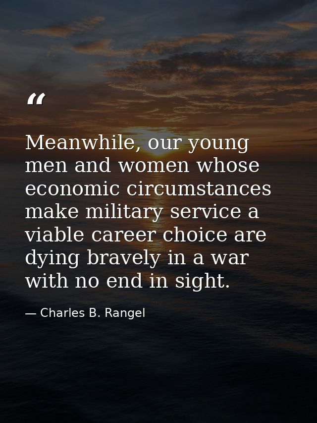 Meanwhile, our young men and women whose economic circumstances make military service a viable career choice are dying b — Charles B. Rangel