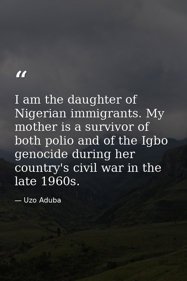 I am the daughter of Nigerian immigrants. My mother is a survivor of both polio and of the Igbo genocide during her coun — Uzo Aduba
