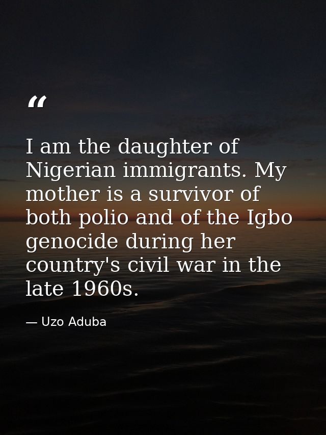 I am the daughter of Nigerian immigrants. My mother is a survivor of both polio and of the Igbo genocide during her coun — Uzo Aduba
