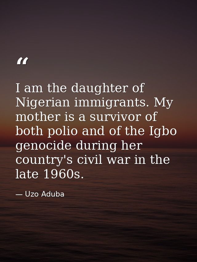 I am the daughter of Nigerian immigrants. My mother is a survivor of both polio and of the Igbo genocide during her coun — Uzo Aduba