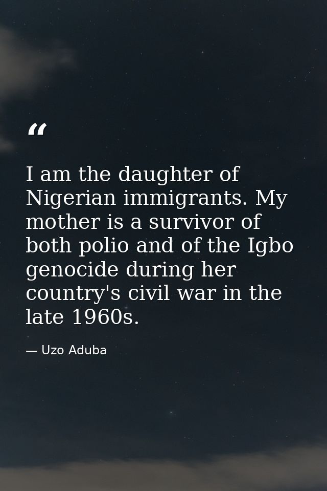 I am the daughter of Nigerian immigrants. My mother is a survivor of both polio and of the Igbo genocide during her coun — Uzo Aduba