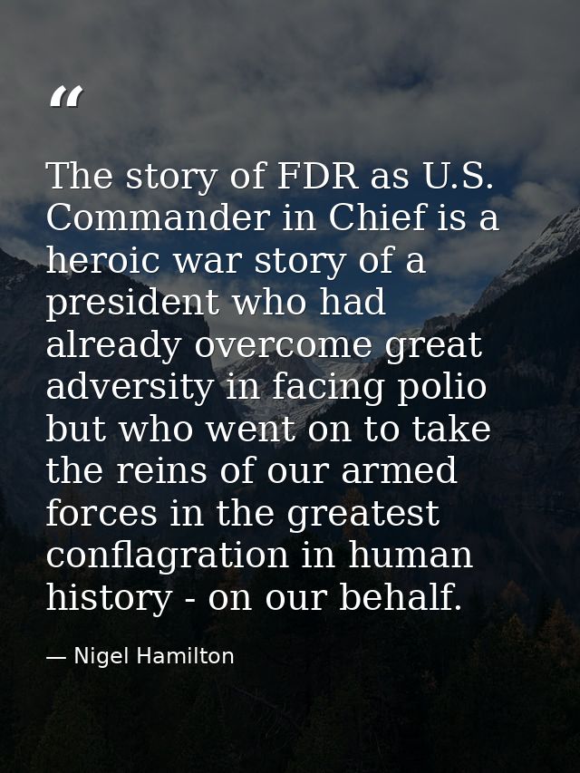 The story of FDR as U.S. Commander in Chief is a heroic war story of a president who had already overcome great adversit — Nigel Hamilton