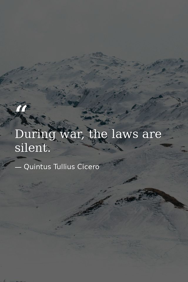 During war, the laws are silent. — Quintus Tullius Cicero