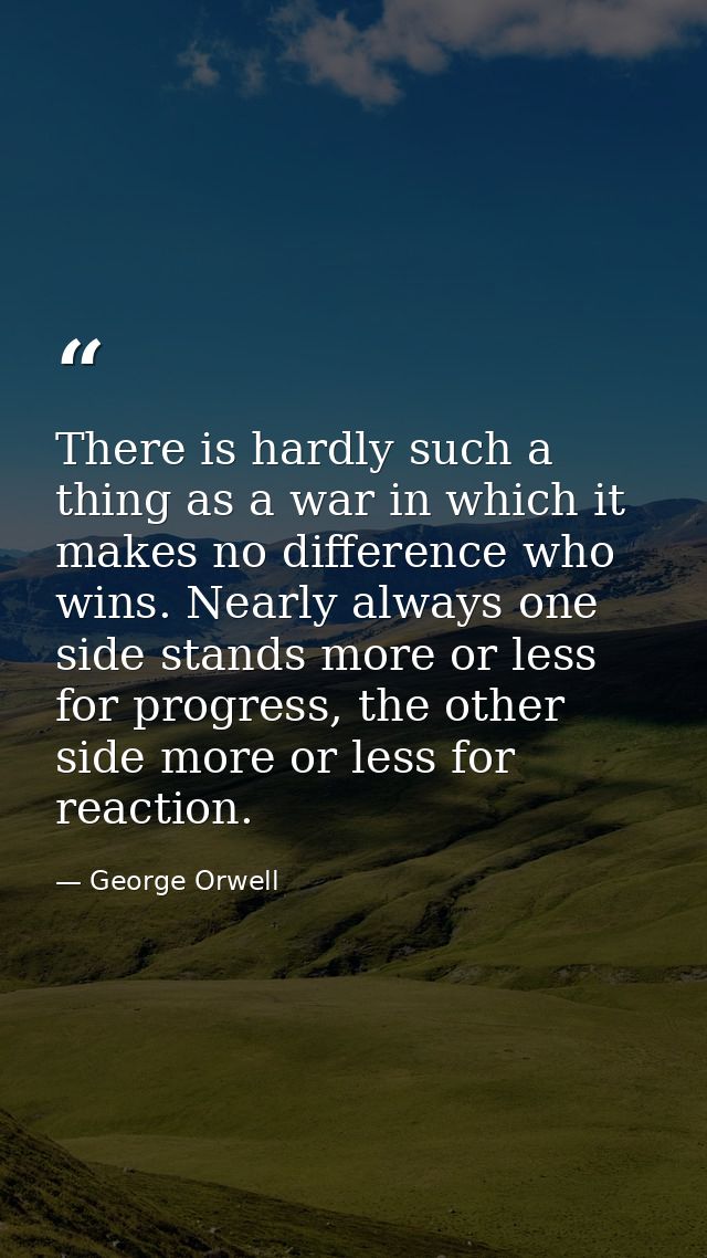 There is hardly such a thing as a war in which it makes no difference who wins. Nearly always one side stands more or le — George Orwell
