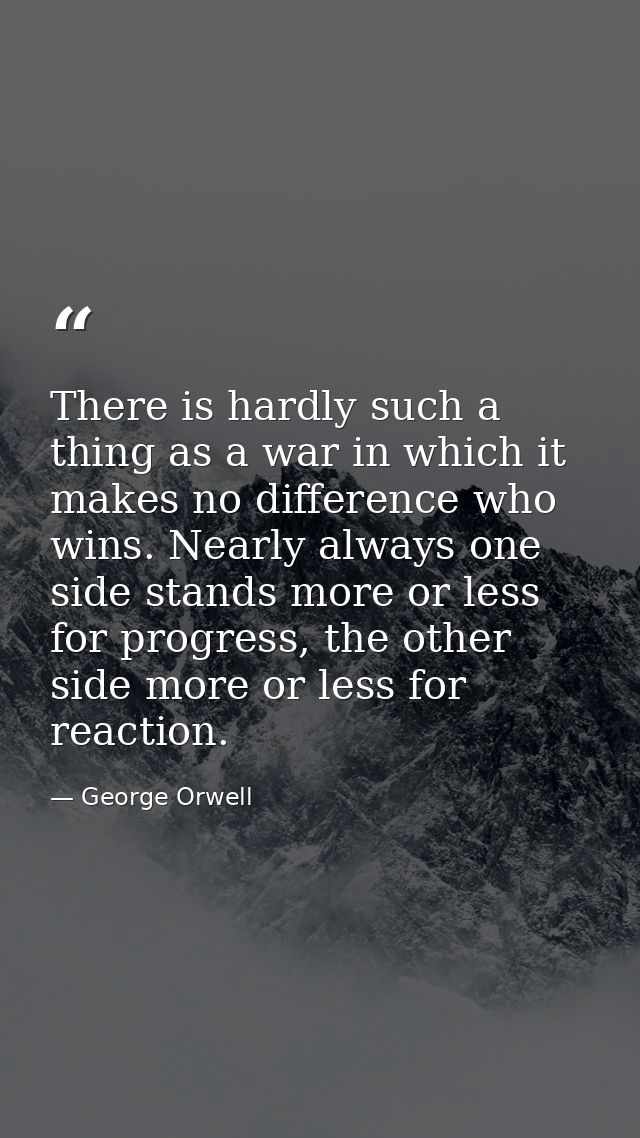 There is hardly such a thing as a war in which it makes no difference who wins. Nearly always one side stands more or le — George Orwell