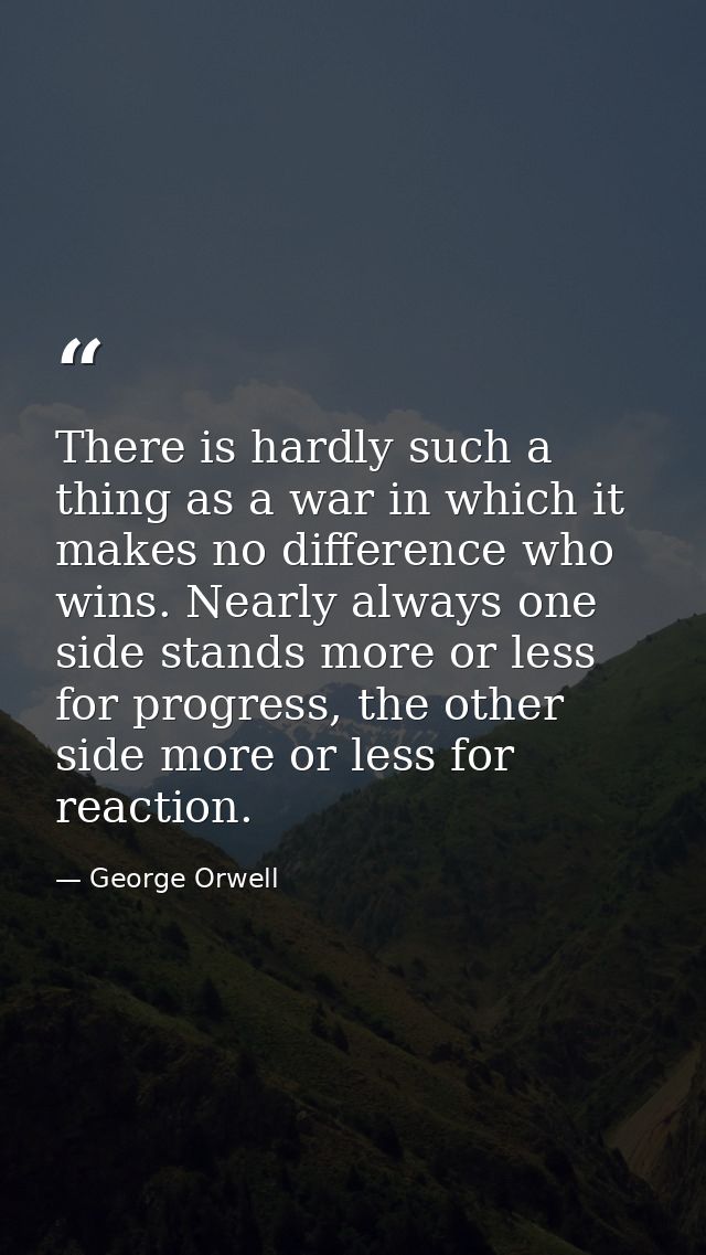 There is hardly such a thing as a war in which it makes no difference who wins. Nearly always one side stands more or le — George Orwell
