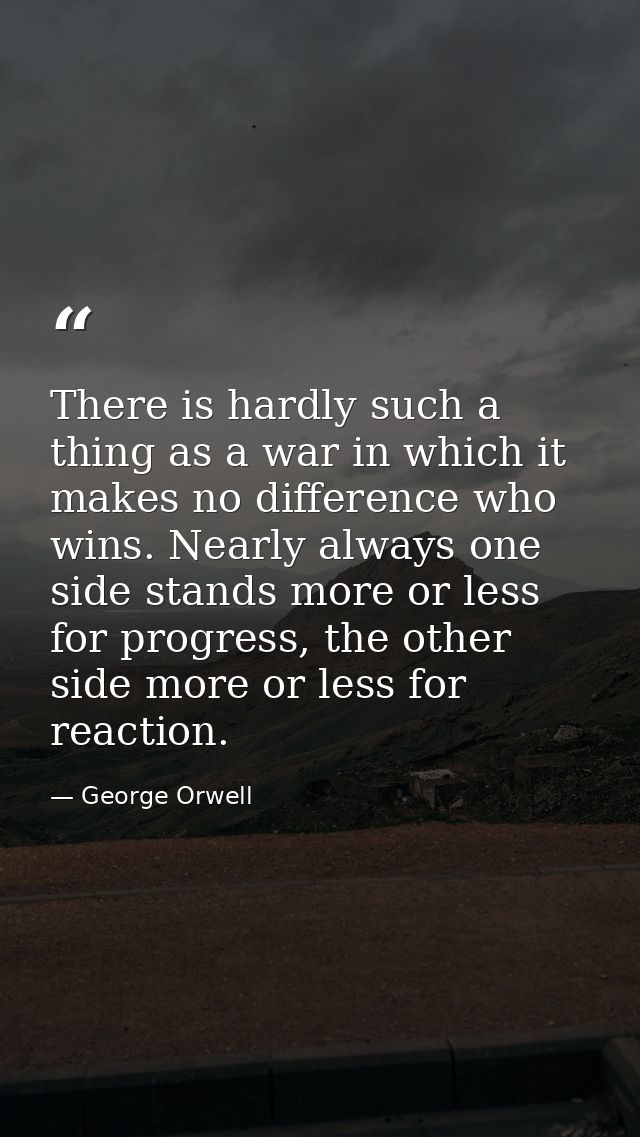 There is hardly such a thing as a war in which it makes no difference who wins. Nearly always one side stands more or le — George Orwell