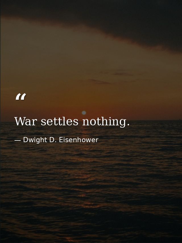 War settles nothing. — Dwight D. Eisenhower