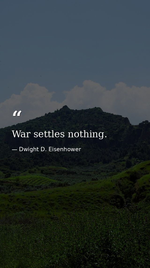 War settles nothing. — Dwight D. Eisenhower