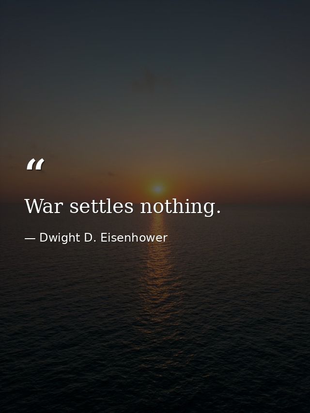 War settles nothing. — Dwight D. Eisenhower
