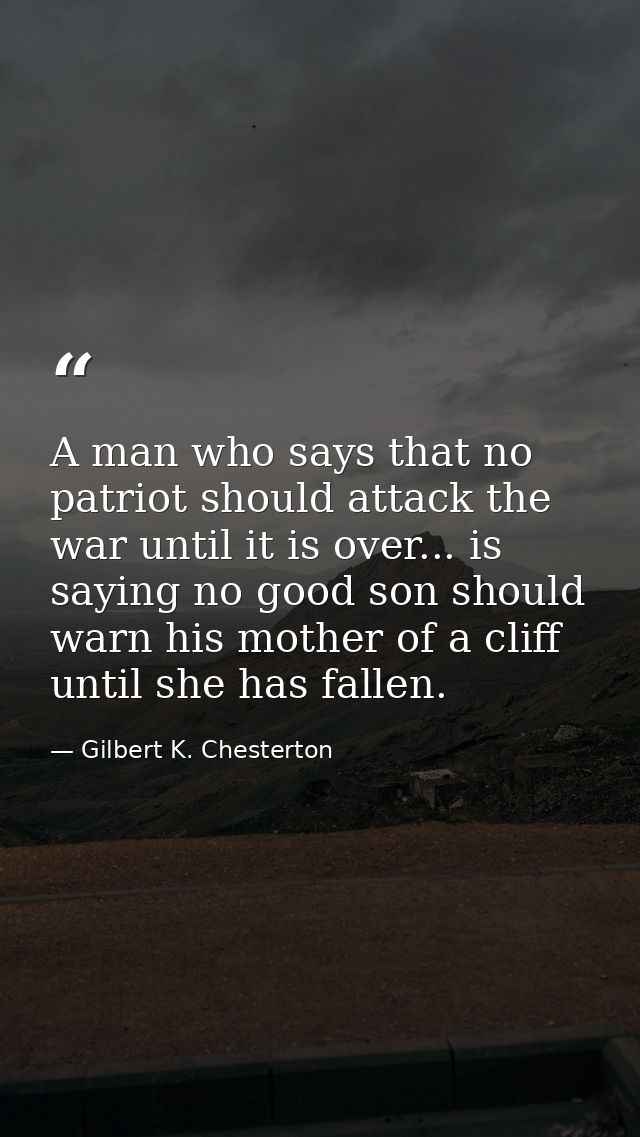 A man who says that no patriot should attack the war until it is over... is saying no good son should warn his mother of — Gilbert K. Chesterton