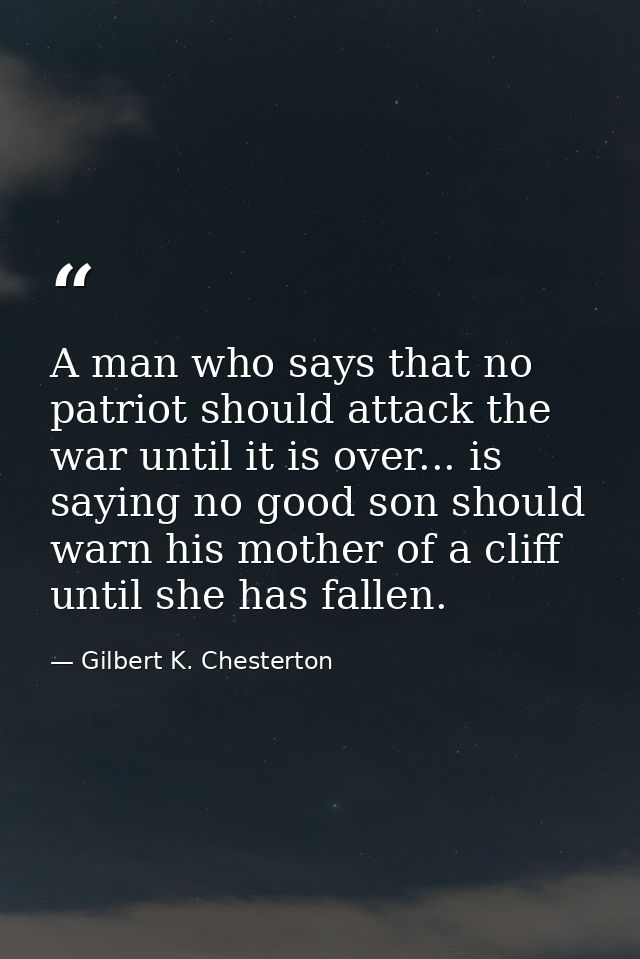 A man who says that no patriot should attack the war until it is over... is saying no good son should warn his mother of — Gilbert K. Chesterton