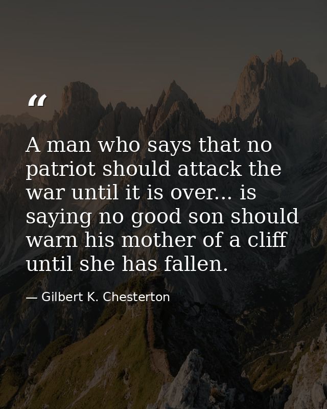 A man who says that no patriot should attack the war until it is over... is saying no good son should warn his mother of — Gilbert K. Chesterton