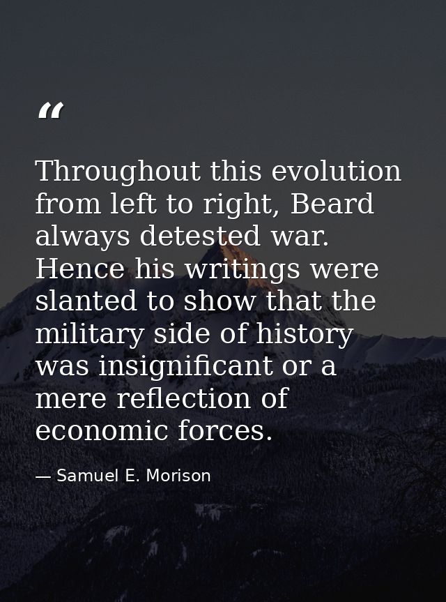 Throughout this evolution from left to right, Beard always detested war. Hence his writings were slanted to show that th — Samuel E. Morison