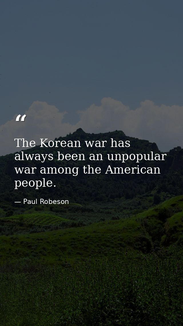 The Korean war has always been an unpopular war among the American people. — Paul Robeson