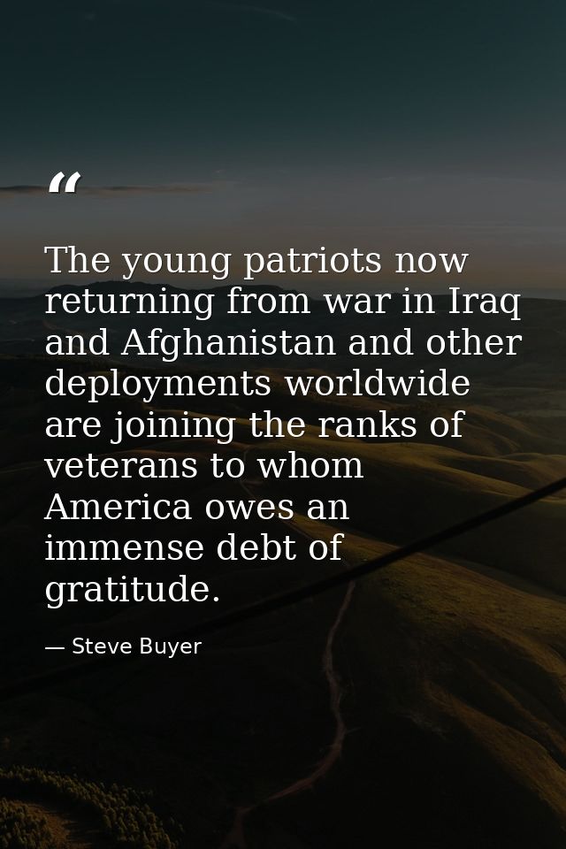 The young patriots now returning from war in Iraq and Afghanistan and other deployments worldwide are joining the ranks  — Steve Buyer