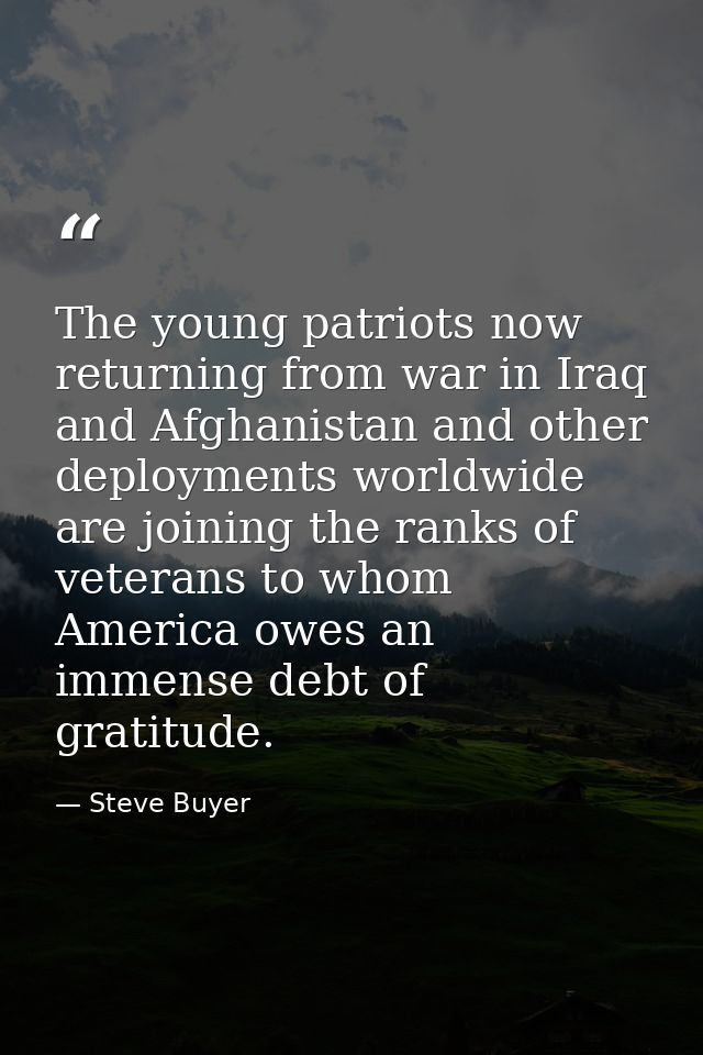 The young patriots now returning from war in Iraq and Afghanistan and other deployments worldwide are joining the ranks  — Steve Buyer