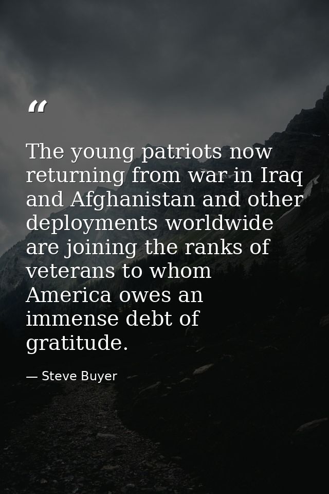 The young patriots now returning from war in Iraq and Afghanistan and other deployments worldwide are joining the ranks  — Steve Buyer