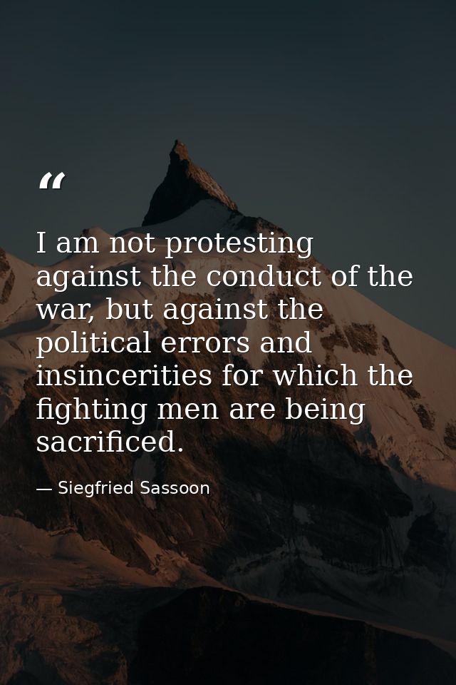 I am not protesting against the conduct of the war, but against the political errors and insincerities for which the fig — Siegfried Sassoon