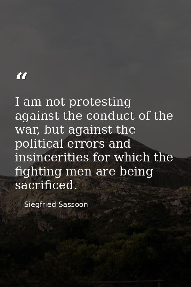 I am not protesting against the conduct of the war, but against the political errors and insincerities for which the fig — Siegfried Sassoon