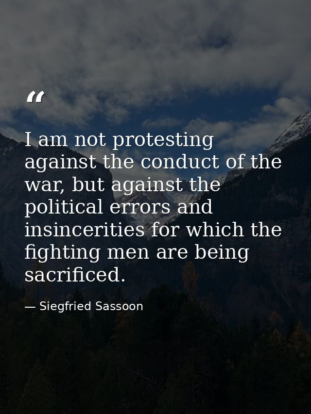 I am not protesting against the conduct of the war, but against the political errors and insincerities for which the fig — Siegfried Sassoon