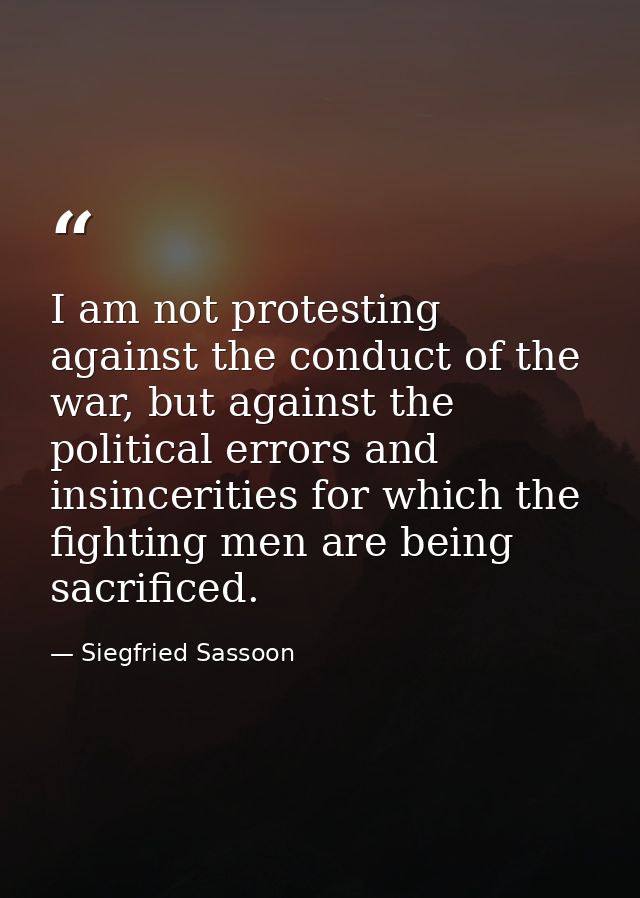 I am not protesting against the conduct of the war, but against the political errors and insincerities for which the fig — Siegfried Sassoon