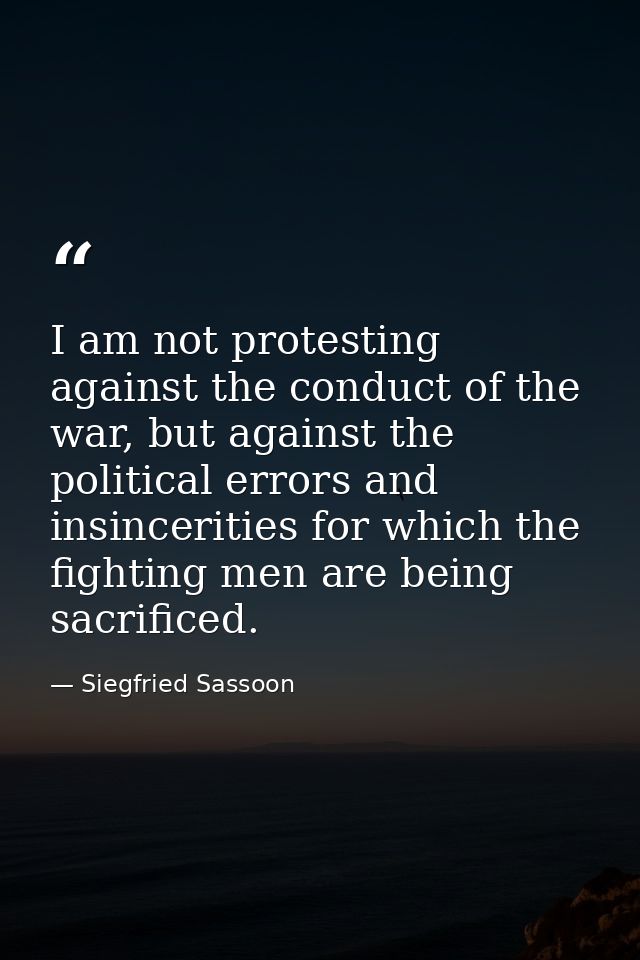 I am not protesting against the conduct of the war, but against the political errors and insincerities for which the fig — Siegfried Sassoon