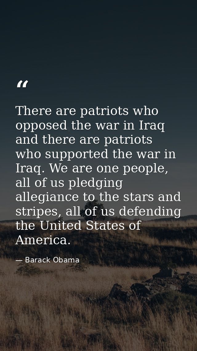 There are patriots who opposed the war in Iraq and there are patriots who supported the war in Iraq. We are one people,  — Barack Obama