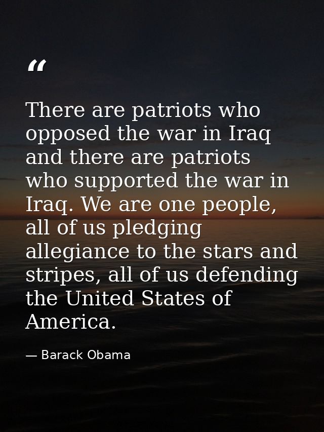 There are patriots who opposed the war in Iraq and there are patriots who supported the war in Iraq. We are one people,  — Barack Obama