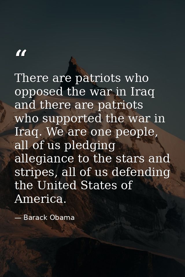 There are patriots who opposed the war in Iraq and there are patriots who supported the war in Iraq. We are one people,  — Barack Obama