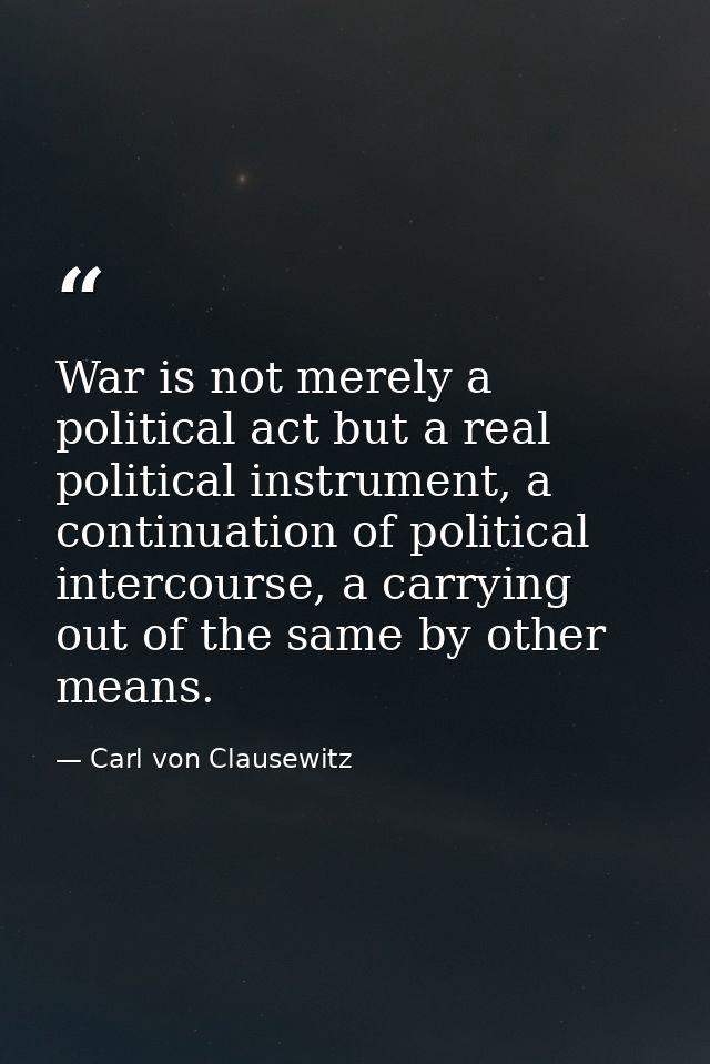 War is not merely a political act but a real political instrument, a continuation of political intercourse, a carrying o — Carl von Clausewitz