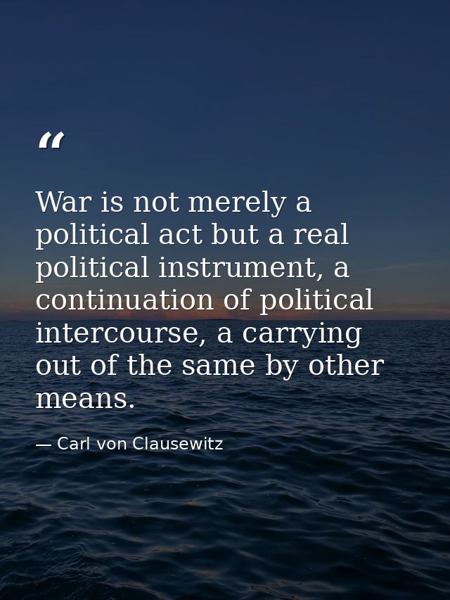 War is not merely a political act but a real political instrument, a continuation of political intercourse, a carrying o — Carl von Clausewitz