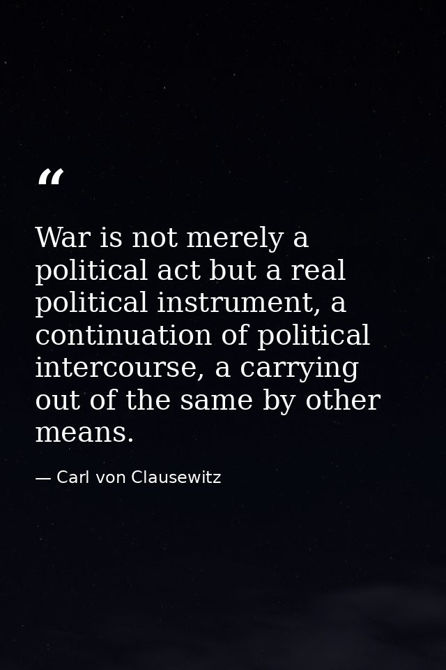 War is not merely a political act but a real political instrument, a continuation of political intercourse, a carrying o — Carl von Clausewitz