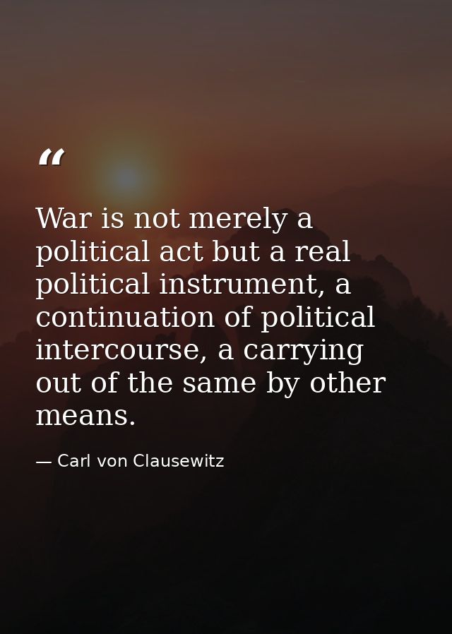 War is not merely a political act but a real political instrument, a continuation of political intercourse, a carrying o — Carl von Clausewitz