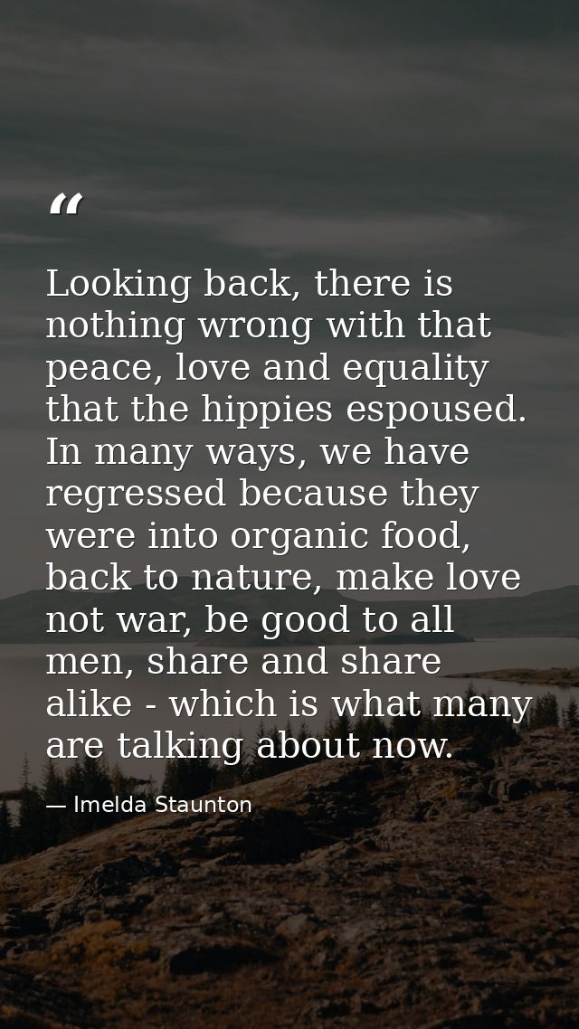 Looking back, there is nothing wrong with that peace, love and equality that the hippies espoused. In many ways, we have — Imelda Staunton
