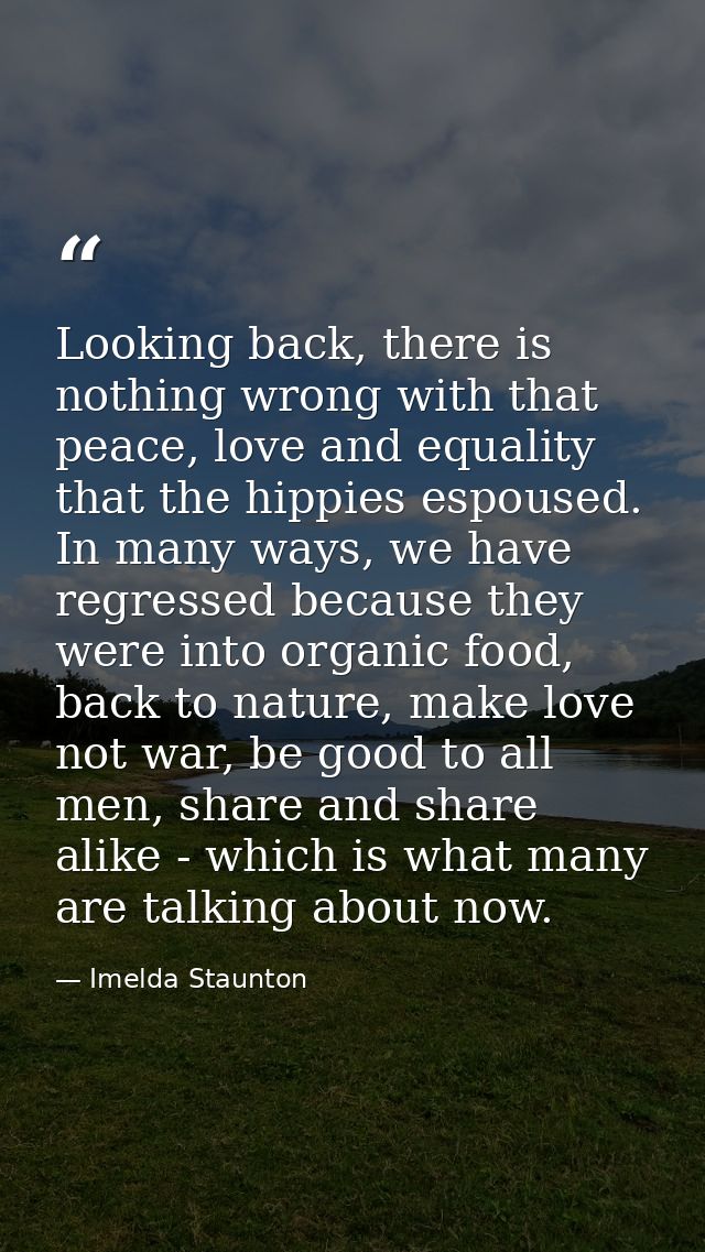 Looking back, there is nothing wrong with that peace, love and equality that the hippies espoused. In many ways, we have — Imelda Staunton