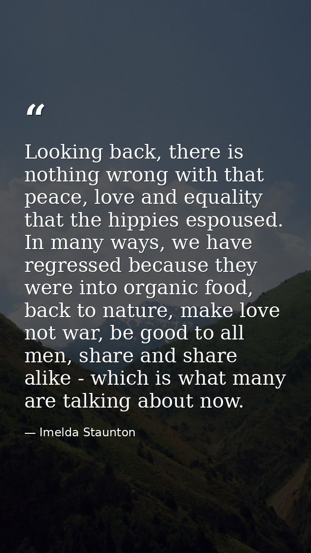 Looking back, there is nothing wrong with that peace, love and equality that the hippies espoused. In many ways, we have — Imelda Staunton