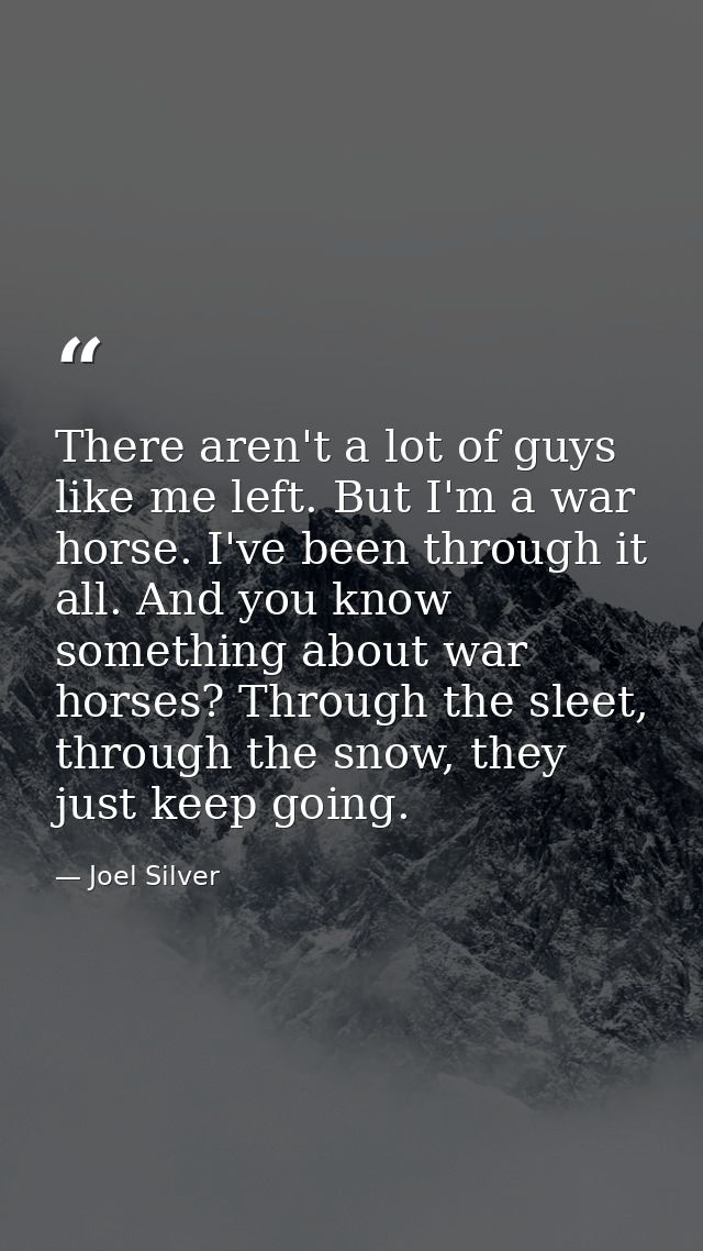There aren't a lot of guys like me left. But I'm a war horse. I've been through it all. And you know something about war — Joel Silver