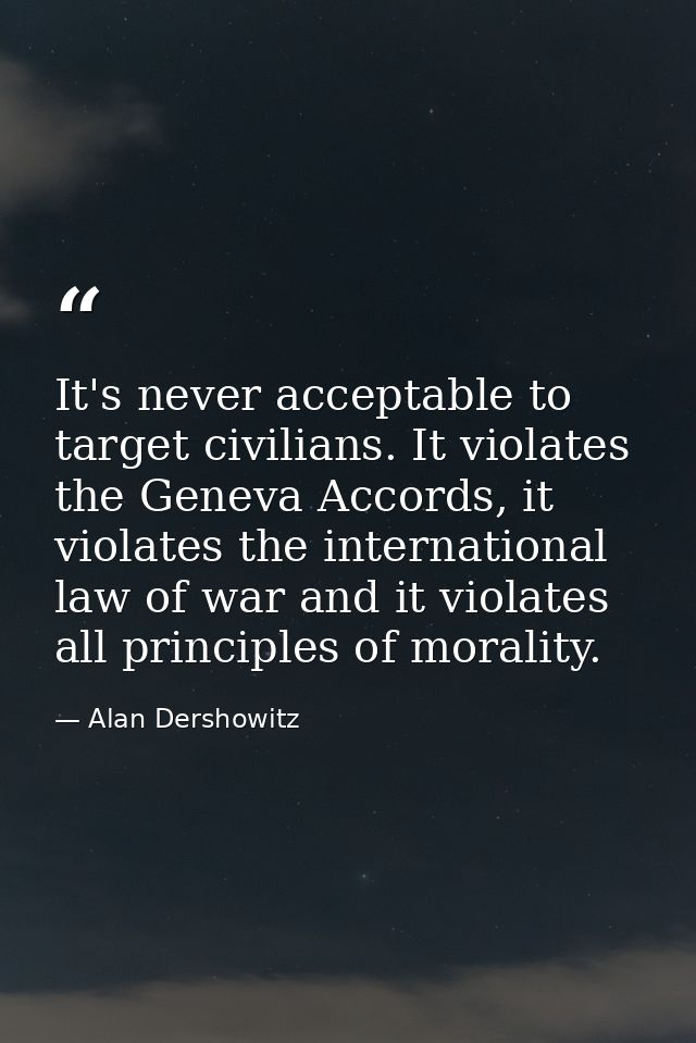 It's never acceptable to target civilians. It violates the Geneva Accords, it violates the international law of war and  — Alan Dershowitz