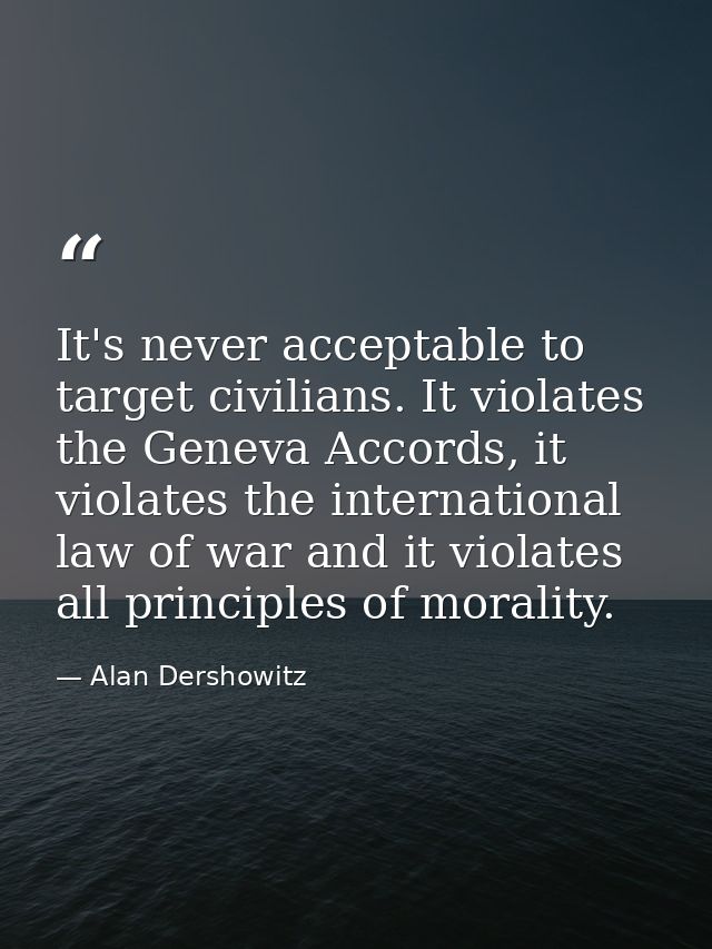 It's never acceptable to target civilians. It violates the Geneva Accords, it violates the international law of war and  — Alan Dershowitz