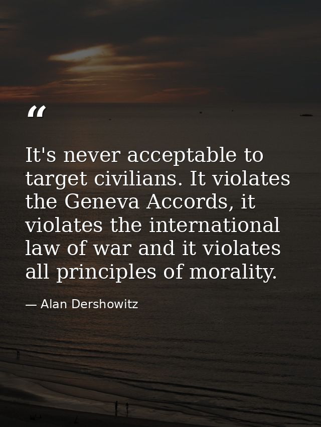 It's never acceptable to target civilians. It violates the Geneva Accords, it violates the international law of war and  — Alan Dershowitz